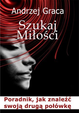Szukaj miłości. Poradnik jak znaleźć swoją drugą połówkę Andrzej Graca - okladka książki