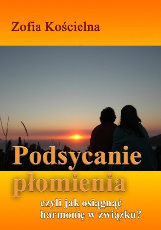 Podsycanie płomienia czyli jak osiągnąć harmonię w związku Zofa Kościelna - okladka książki