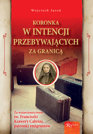 Koronka w intencji przebywających za granicą. Za wstawiennictwem św. Franciszki Ksawery Cabrini, patronki emigrantów Henryk Bejda - okladka książki