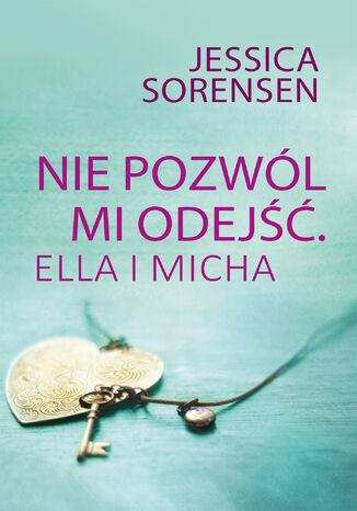 Nie pozwól mi odejść. Ella i Micha Jessica Sorensen - okladka książki