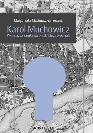 Karol Muchowicz. Wynalazca zamka na płaski klucz typu Yale Małgorzata Machnacz-Zarzeczna - okladka książki