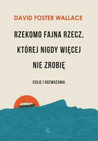 Rzekomo fajna rzecz, której nigdy więcej nie zrobię. Eseje i rozważania David Foster Wallace - okladka książki