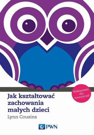 Jak kształtować zachowania małych dzieci. Wskazówki dla nauczycieli Lynn Cousins - okladka książki