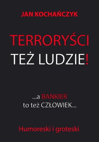 Terroryści też ludzie! A bankier to też człowiek Jan Kochańczyk - okladka książki