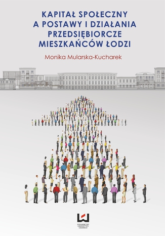 Kapitał społeczny a postawy i działania przedsiębiorcze mieszkańców Łodzi Monika Mularska-Kucharek - okladka książki