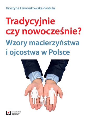 Tradycyjnie czy nowocześnie? Wzory macierzyństwa i ojcostwa w Polsce Krystyna Dzwonkowska-Godula - okladka książki