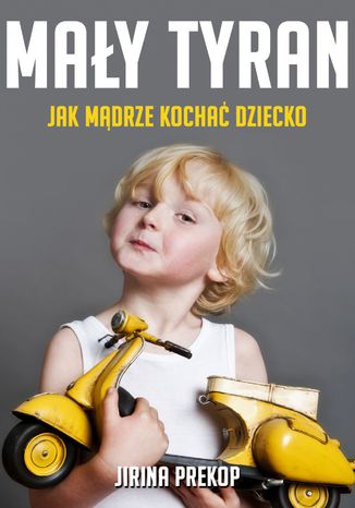 Mały tyran. Jak mądrze kochać dziecko Jirina Prekop - okladka książki