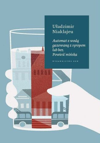 Automat z wodą gazowaną z syropem lub bez. Powieść mińska Uładzimir Niaklajeu - okladka książki