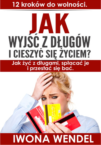 Jak wyjść z długów i cieszyć się życiem. 12 kroków do wolności Iwona Wendel - okladka książki