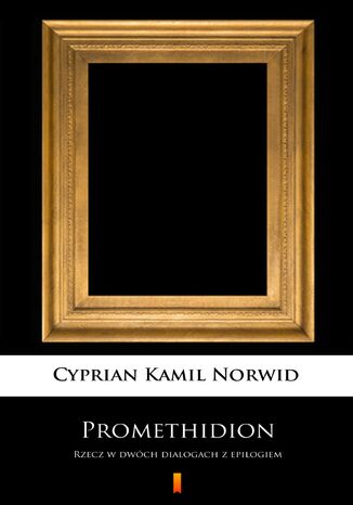 Promethidion. Rzecz w dwóch dialogach z epilogiem Cyprian Kamil Norwid - okladka książki