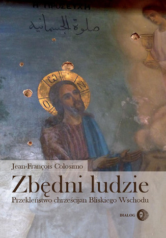 Zbędni ludzie. Przekleństwo chrześcijan Bliskiego Wschodu Jean-François Colosimo - okladka książki