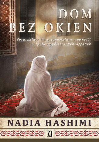 Dom bez okien. Poruszająca i niezapomniana opowieść o życiu współczesnych Afganek Nadia Hashimi - okladka książki