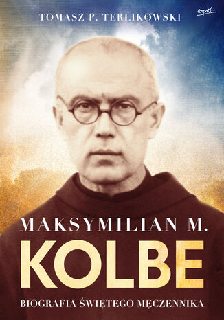 Maksymilian M. Kolbe. Biografia świętego męczennika Tomasz Terlikowski - okladka książki