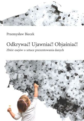 Odkrywać! Ujawniać! Objaśniać! Przemysław Biecek - okladka książki