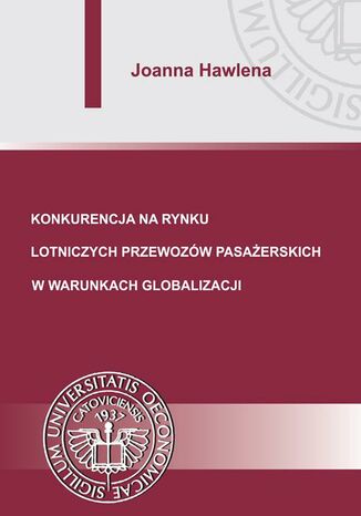 Konkurencja na rynku lotniczych przewozów pasażerskich w warunkach globalizacji Joanna Hawlena - okladka książki