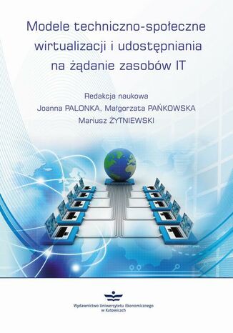 Modele techniczno-społeczne wirtualizacji udostępniania na żądanie zasobów IT Joanna Palonka, Małgorzata Pańkowska, Mariusz Żytniewski - okladka książki