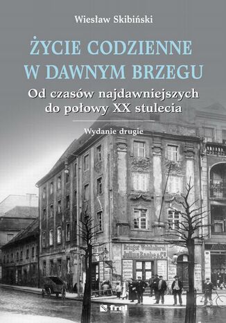 Życie codzienne w dawnym Brzegu. Od czasów najdawniejszych do połowy XX stulecia Wiesław Skibiński - okladka książki