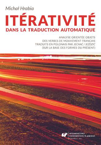 Itérativité dans la traduction automatique. Analyse orientée objets des verbes de mouvement français traduits en polonais par "jechać / jeździć" (sur la base des formes du présent) Michał Hrabia - okladka książki