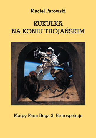 KUKUŁKA NA KONIU TROJAŃSKIM. Małpy Pana Boga 3. Retrospekcje Maciej Parowski - okladka książki