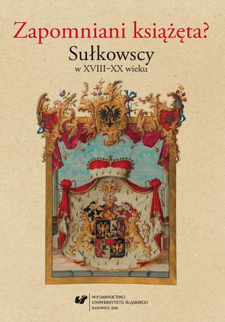 Zapomniani książęta? Sułkowscy w XVIII-XX wieku red. Grzegorz Madej, red. Dariusz Nawrot - okladka książki