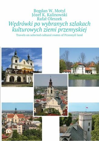 Wędrówki po wybranych szlakach kulturowych ziemi przemyskiej Bogdan Motyl, Józef Kalinowski, Rafał Oleszek - okladka książki