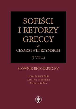 Sofiści i retorzy greccy w cesarstwie rzymskim (I-VII w.) Paweł Janiszewski, Krystyna Stebnicka, Elżbieta Szabat - okladka książki