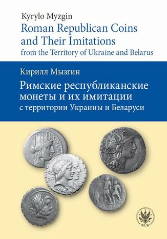 Roman Republican Coins and Their Imitations from the Territory of Ukraine and Belarus Kyrylo Myzgin - okladka książki
