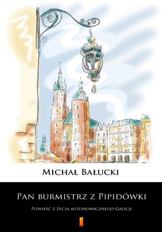 Pan burmistrz z Pipidówki. Powieść z życia autonomicznego Galicji Michał Bałucki - okladka książki