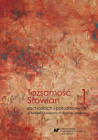 Tożsamość Słowian zachodnich i południowych w świetle XX-wiecznych dyskusji i polemik. T. 1 Konteksty filologiczne i kulturoznawcze red. Katarzyna Majdzik, red. Józef Zarek - okladka książki