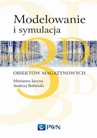 Modelowanie i symulacja 3D obiektów magazynowych Marianna Jacyna, Andrzej Bobiński, Konrad Lewczuk - okladka książki