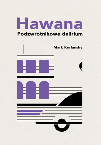 Hawana. Podzwrotnikowe delirium Mark Kurlansky - okladka książki