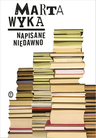 Napisane niedawno. Szkice krytyczne i literackie Marta Wyka - okladka książki