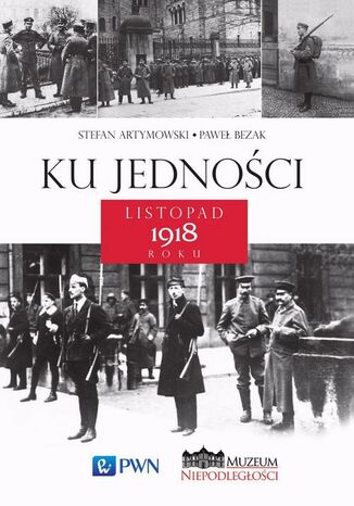 Ku jedności. Listopad 1918 roku Stefan Artymowski, Paweł Bezak - okladka książki