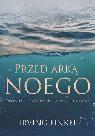 Przed arką Noego. Nowa opowieść o potopie Irving Finkel - okladka książki
