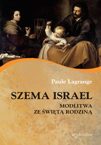 Szema Israel. Modlitwa ze Świętą Rodziną Paule Lagrange - okladka książki