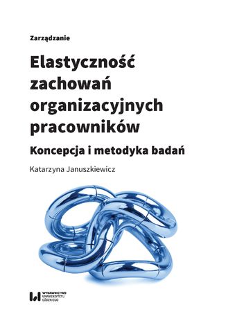 Elastyczność zachowań organizacyjnych pracowników. Koncepcja i metodyka badań Katarzyna Januszkiewicz - okladka książki