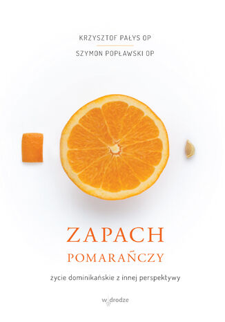 Zapach pomarańczy. Życie dominikańskie z innej perspektywy Krzysztof Pałys OP, Szymon Popławski OP - okladka książki