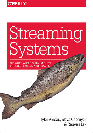Streaming Systems. The What, Where, When, and How of Large-Scale Data Processing Tyler Akidau, Slava Chernyak, Reuven Lax - okladka książki