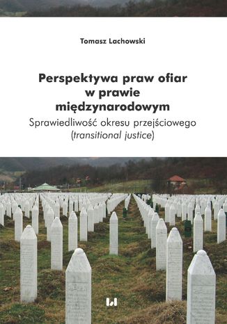 Perspektywa praw ofiar w prawie międzynarodowym. Sprawiedliwość okresu przejściowego (transitional justice) Tomasz Lachowski - okladka książki