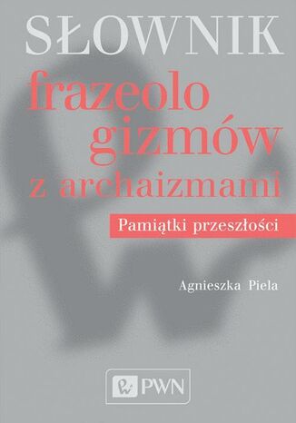 Słownik frazeologizmów z archaizmami Agnieszka Piela - okladka książki