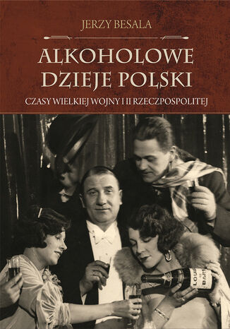Alkoholowe dzieje Polski. Czasy Wielkiej Wojny i II Rzeczpospolitej Jerzy Besala - okladka książki