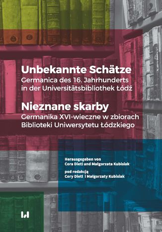 Unbekannte Schätze. Germanica des 16. Jahrhunderts in der Universitätsbibliothek Łódź / Nieznane skarby. Germanika XVI-wieczne w zbiorach Biblioteki Uniwersytetu Łódzkiego Cora Dietl, Małgorzata Kubisiak - okladka książki