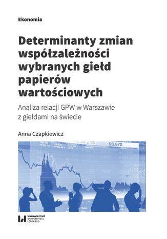 Determinanty zmian współzależności wybranych giełd papierów wartościowych. Analiza relacji GPW w Warszawie z giełdami na świecie Anna Czapkiewicz - okladka książki
