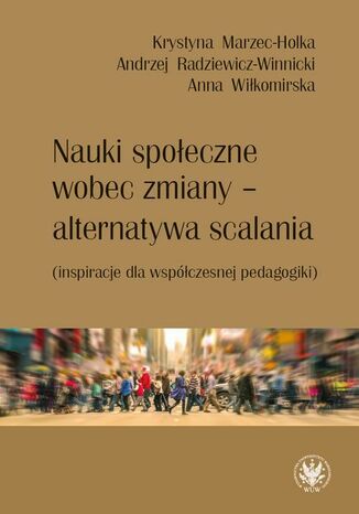 Nauki społeczne wobec zmiany - alternatywa scalania Krystyna Marzec-Holka, Andrzej Radziewicz-Winnicki, Anna Wiłkomirska - okladka książki