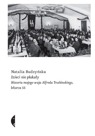 Dzieci nie płakały. Historia mojego wuja Alfreda Trzebinskiego, lekarza SS Natalia Budzyńska - okladka książki