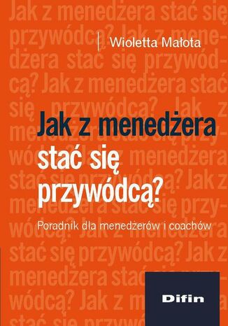 Jak z menedżera stać się przywódcą? Poradnik dla menedżerów i coachów Wioletta Małota - okladka książki