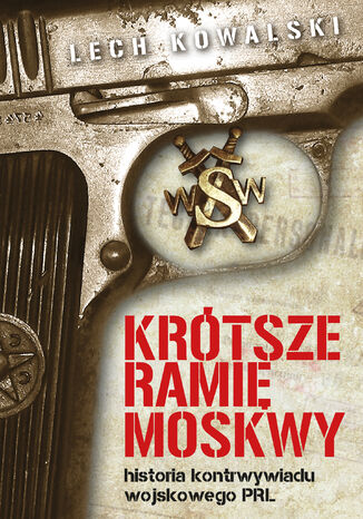 Krótsze ramię Moskwy. Historia kontrwywiadu wojskowego PRL Lech Kowalski - okladka książki