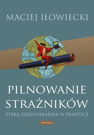 Pilnowanie strażników. Etyka dziennikarska w praktyce Maciej Iłowiecki - okladka książki
