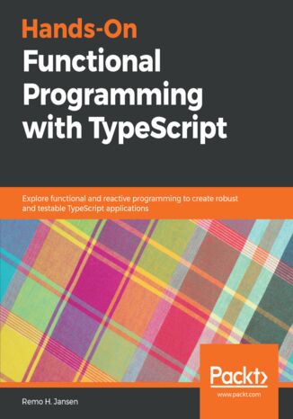 Hands-On Functional Programming with TypeScript. Explore functional and reactive programming to create robust and testable TypeScript applications Remo H. Jansen - okladka książki