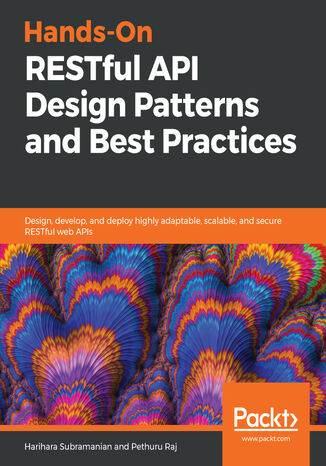 Hands-On RESTful API Design Patterns and Best Practices. Design, develop, and deploy highly adaptable, scalable, and secure RESTful web APIs Harihara Subramanian J, Anupama Murali, Pethuru Raj - okladka książki